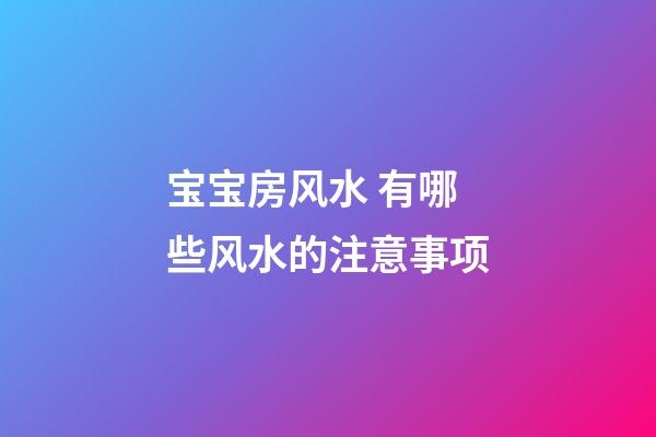 宝宝房风水 有哪些风水的注意事项